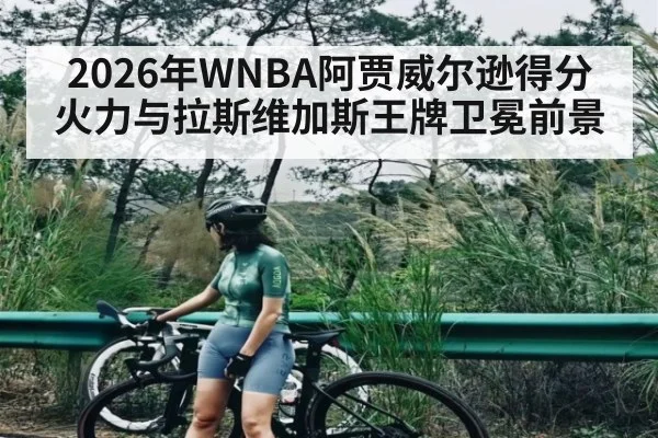 2026年WNBA阿贾威尔逊得分火力与拉斯维加斯王牌卫冕前景（starrysky sports）