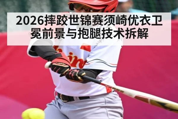 2026摔跤世锦赛须崎优衣卫冕前景与抱腿技术拆解