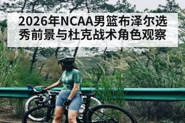 2026年NCAA男篮布泽尔选秀前景与杜克战术角色观察（starrysky sports）